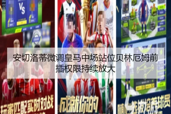 安切洛蒂微调皇马中场站位贝林厄姆前插权限持续放大