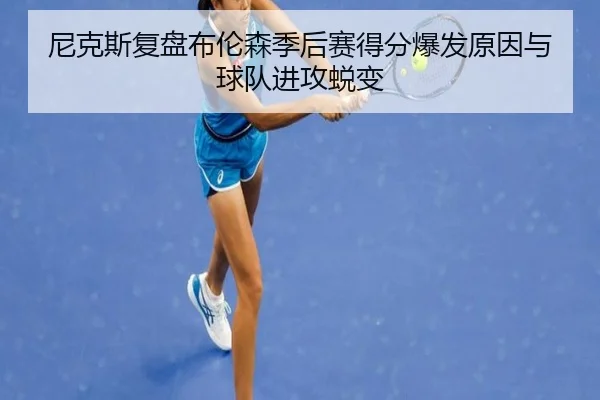 尼克斯复盘布伦森季后赛得分爆发原因与球队进攻蜕变