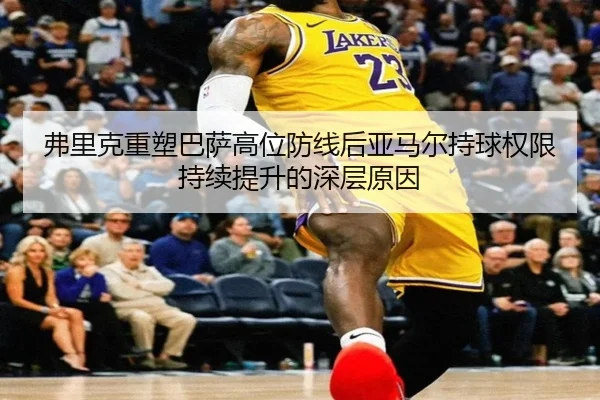 fu-li-ke-zhong-su-ba-sa-gao-wei-fang-xian-hou-ya-ma-er-chi-qiu-quan-xian-chi-xu-ti-sheng-de-shen-ceng-yuan-yin-2-306.jpg