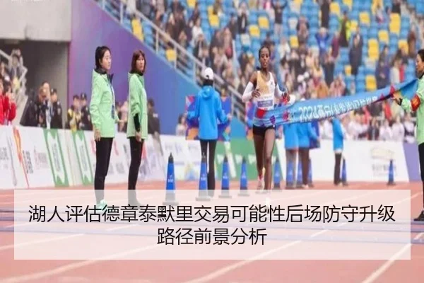 湖人评估德章泰默里交易可能性后场防守升级路径前景分析