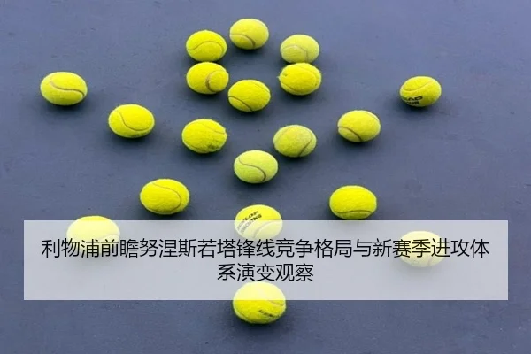 利物浦前瞻努涅斯若塔锋线竞争格局与新赛季进攻体系演变观察