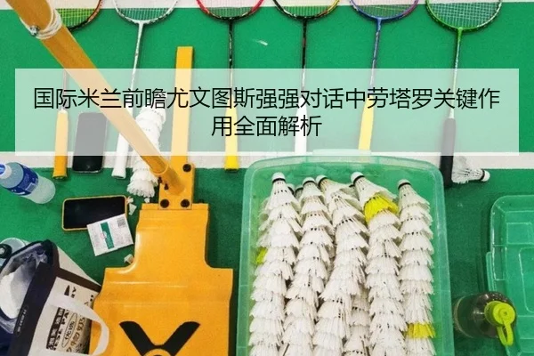 国际米兰前瞻尤文图斯强强对话中劳塔罗关键作用全面解析