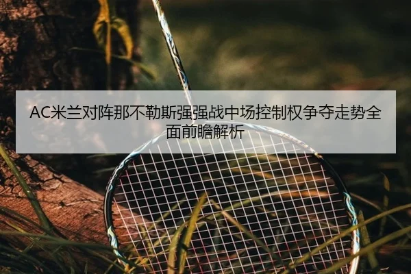 AC米兰对阵那不勒斯强强战中场控制权争夺走势全面前瞻解析