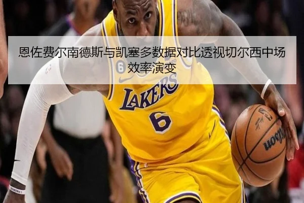 恩佐费尔南德斯与凯塞多数据对比透视切尔西中场效率演变