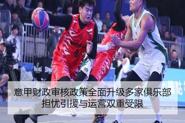 意甲财政审核政策全面升级多家俱乐部担忧引援与运营双重受限